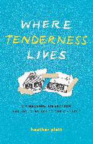 Where Tenderness Lives de Heather Plett