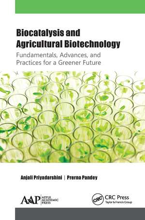 Biocatalysis and Agricultural Biotechnology: Fundamentals, Advances, and Practices for a Greener Future de Anjali Priyadarshini