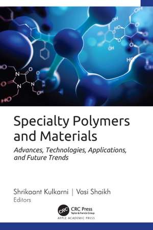 Specialty Polymers and Materials: Advances, Technologies, Applications, and Future Trends de Shrikaant Kulkarni