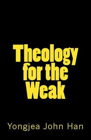 Theology for the Weak de Yongjea John Han