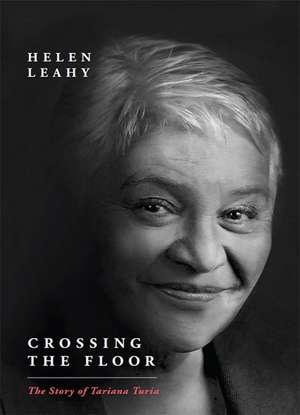 Crossing the Floor: The Story of Tariana Turia de Helen Leahy