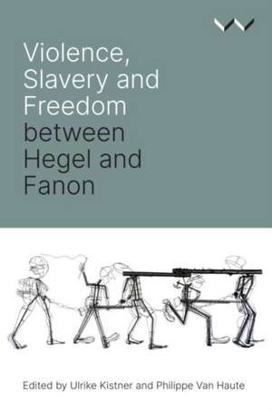 Violence, Slavery and Freedom Between Hegel and Fanon de Ulrike Kistner