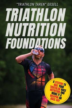 Triathlon Nutrition Foundations: A System to Nail your Triathlon Race Nutrition and Make It a Weapon on Race Day de Triathlon Taren Gesell