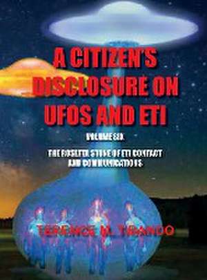 ACITIZEN'S DISCLOSURE ON UFOS AND ETI - VOLUME SIX - THE ROSETTA STONE OF ETI CONTACT AND COMMUNICATIONS de Terence M. Tibando