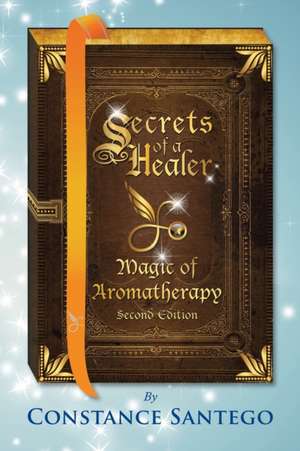 Secrets of a Healer - Magic of Aromatherapy de Constance Santego