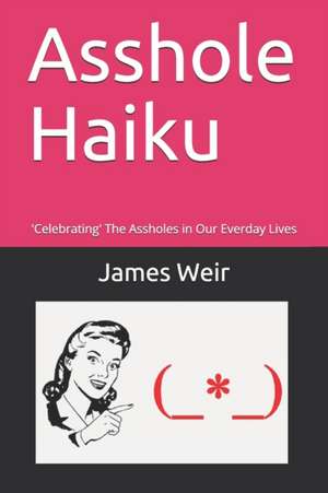 Asshole Haiku: 'Celebrating' The Assholes in Our Everday Lives de James Weir