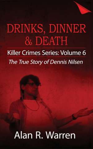 Dinner, Drinks & Death ; The True Story of Dennis Nilsen de Alan R Warren