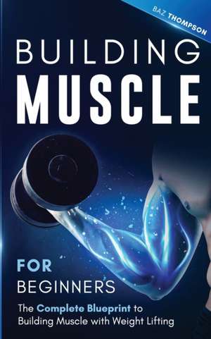 Building Muscle for Beginners de Baz Thompson