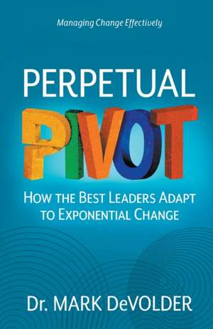 Perpetual Pivot: How the Best Leaders Adapt to Exponential Change de Mark Devolder