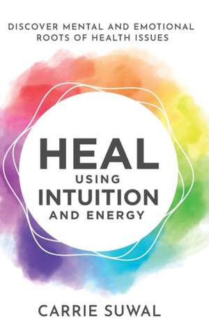 Heal Using Intuition And Energy de Carrie Suwal