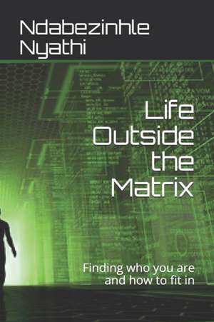 Life Outside the Matrix: Finding who you are and how to fit in de Ndabezinhle Nyathi