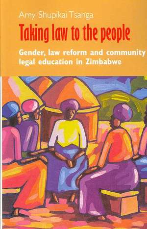 Taking Law to the People. Gender, Law Reform and Community Legal Eduction in Zimbabwe de Amy Shupikai Tsanga