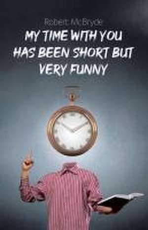 My Time with You Has Been Short but Very Funny de Robert McBryde