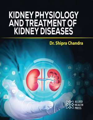 Kidney Physiology and Treatment of Kidney Diseases de Shipra Chandra