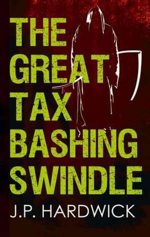 The Great Tax Bashing Swindle de J. P. Hardwick