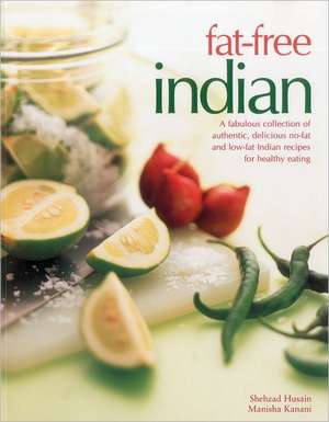 Fat-Free Indian: A Fabulous Collection of Authentic, Delicious No-Fat and Low-Fat Indian Recipes for Healthy Eating de Shehzad Husain