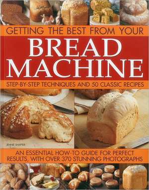 Getting the Best from Your Bread Machine: Step-By-Step Techniques and 50 Classic Recipes de Jennie Shapter