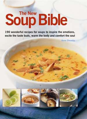 The New Soup Bible: 200 Classic Recipes from Around the World, Shown Step-By-Step in 750 Gorgeous Photographs de Anne Sheasby