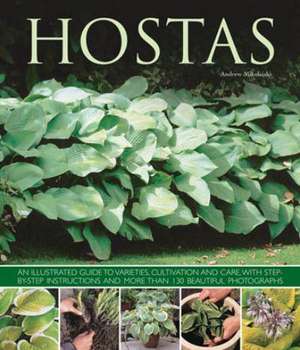 Hostas: An Illustrated Guide to Varieties, Cultivation and Care, with Step-By-Step Instructions and More Than 130 Beautiful Ph de Andrew Mikolajski