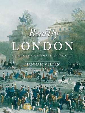 Beastly London: A History of Animals in the City de Hannah Velten