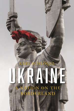 Ukraine: A Nation on the Borderland de Karl Schlögel