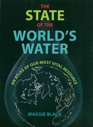 The State of the World's Water: An Altas of Our Most Vital Resource de Maggie Black