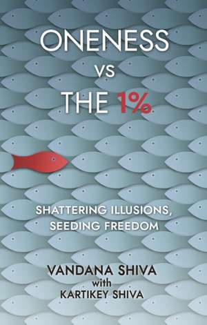 Oneness vs The 1%: Shattering Illusions, Seeding Freedom de Vandana Shiva