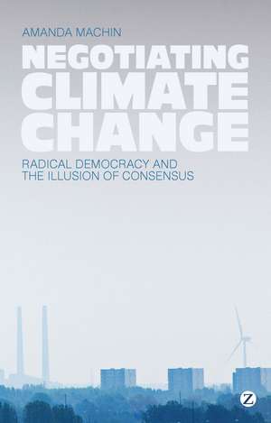 Negotiating Climate Change: Radical Democracy and the Illusion of Consensus de Amanda Machin