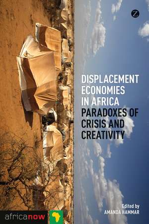 Displacement Economies in Africa: Paradoxes of Crisis and Creativity de Ama Hammar