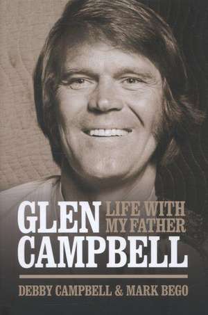 Glen Campbell: Life with My Father - By Debby Campbell & Mark Bego de Debby Campbell