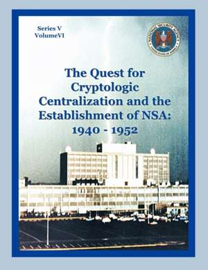 The Quest for Cryptological Centralization and the Establishment of Nsa: 1940-1952 de Thomas L. Burns