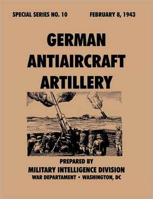 Germanantiaircraftartillery (Specialseries, No.10): Astudyoftotalwarstrategy. de Military Intelligence Service