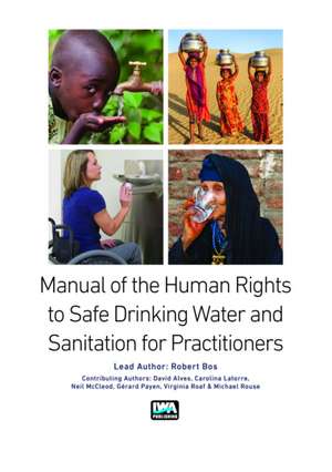 Manual on the Human Rights to Safe Drinking Water and Sanitation for Practitioners de Robert Bos