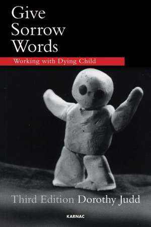 Give Sorrow Words: Working with a Dying Child de Dorothy Judd