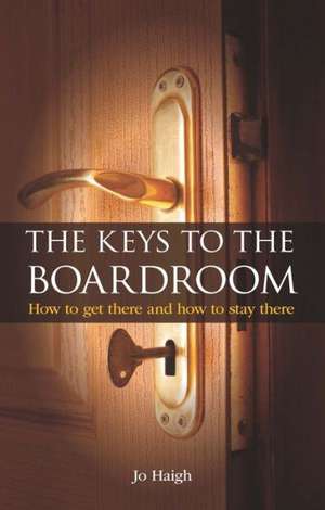 The Keys to the Boardroom: How to Get There and How to Stay There de Jo Haigh