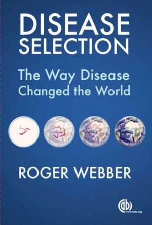 Disease Selection – The Way Disease Changed the World de Roger Webber