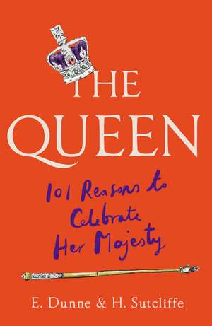 The Queen: 101 Reasons to Celebrate Her Majesty de H. Sutcliffe
