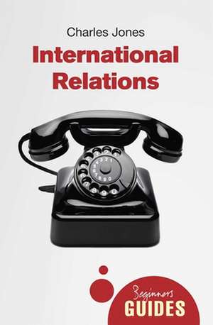 International Relations: A Beginner's Guide de Charles Jones