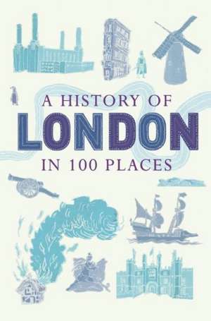 A History of London in 100 Places de David Long