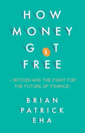 How Money Got Free: Bitcoin and the Fight for the Future of Finance de Brian Eha