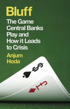 Bluff: The Game Central Banks Play and How It Leads to Crisis de Anjum Hoda