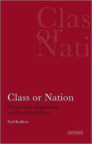 Class or Nation: Communists, Imperialism and Two World Wars de Neil Redfern