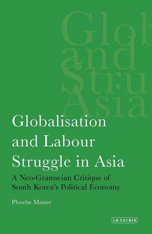 Globalisation and Labour Struggle in Asia: A Neo-Gramscian Critique of South Korea's Political Economy de Phoebe Moore