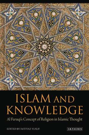 Islam and Knowledge: Al Faruqi's Concept of Religion in Islamic Thought de Imtiyaz Yusuf