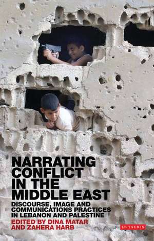 Narrating Conflict in the Middle East: Discourse, Image and Communications Practices in Lebanon and Palestine de Dina Matar