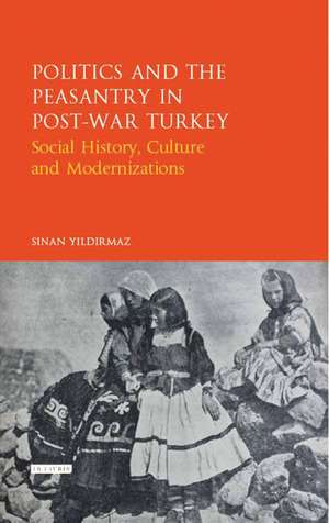 Politics and the Peasantry in Post-War Turkey: Social History, Culture and Modernization de Sinan Yildirmaz