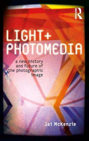 Light and Photomedia: A New History and Future of the Photographic Image de Jai McKenzie