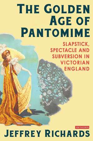 The Golden Age of Pantomime: Slapstick, Spectacle and Subversion in Victorian England de Jeffrey Richards