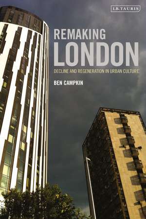 Remaking London: Decline and Regeneration in Urban Culture de Prof. Ben Campkin