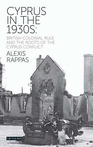 Cyprus in the 1930s: British Colonial Rule and the Roots of the Cyprus Conflict de Alexis Rappas